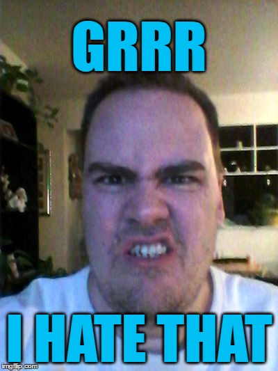 Grrr | GRRR I HATE THAT | image tagged in grrr | made w/ Imgflip meme maker