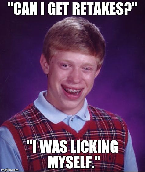 Bad Luck Brian | "CAN I GET RETAKES?"; "I WAS LICKING MYSELF." | image tagged in memes,bad luck brian | made w/ Imgflip meme maker