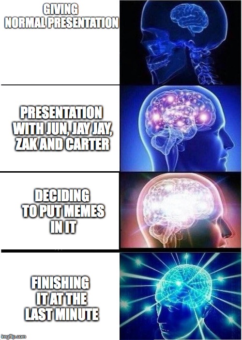 Expanding Brain | GIVING NORMAL PRESENTATION; PRESENTATION WITH JUN, JAY JAY, ZAK AND CARTER; DECIDING TO PUT MEMES IN IT; FINISHING IT AT THE LAST MINUTE | image tagged in expanding brain | made w/ Imgflip meme maker