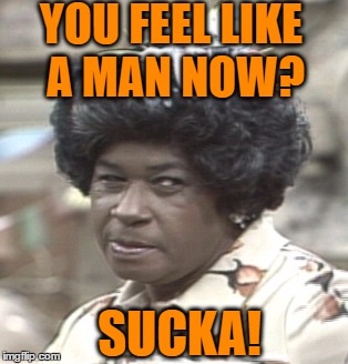 Aunt Esther | YOU FEEL LIKE A MAN NOW? SUCKA! | image tagged in aunt esther | made w/ Imgflip meme maker