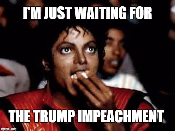 I'M JUST WAITING FOR; THE TRUMP IMPEACHMENT | image tagged in michael jackson popcorn,trump impeachment,ill just wait here | made w/ Imgflip meme maker