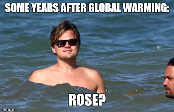SOME YEARS AFTER GLOBAL WARMING:; ROSE? | image tagged in leonardo dicaprio,titanic | made w/ Imgflip meme maker