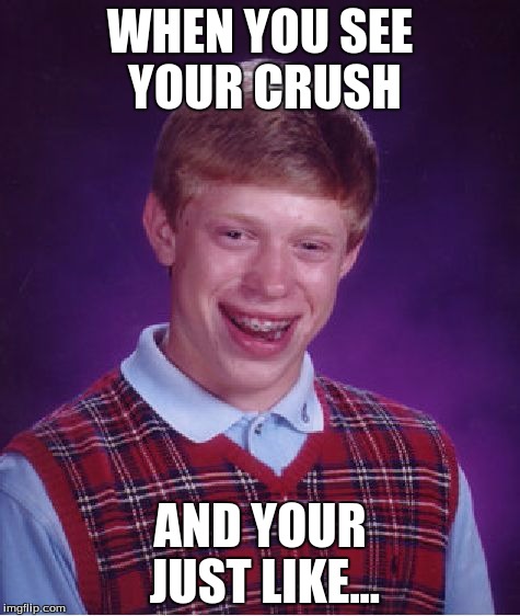Bad Luck Brian Meme | WHEN YOU SEE YOUR CRUSH; AND YOUR JUST LIKE... | image tagged in memes,bad luck brian | made w/ Imgflip meme maker