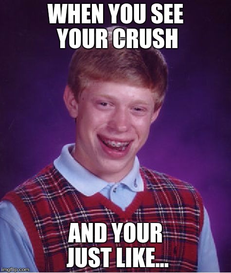 Bad Luck Brian | WHEN YOU SEE YOUR CRUSH; AND YOUR JUST LIKE... | image tagged in memes,bad luck brian | made w/ Imgflip meme maker