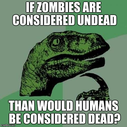 Philosoraptor Meme | IF ZOMBIES ARE CONSIDERED UNDEAD; THAN WOULD HUMANS BE CONSIDERED DEAD? | image tagged in memes,philosoraptor | made w/ Imgflip meme maker