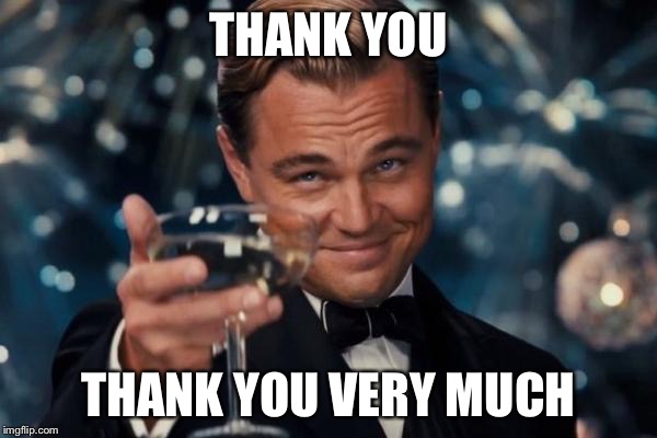Leonardo Dicaprio Cheers Meme | THANK YOU THANK YOU VERY MUCH | image tagged in memes,leonardo dicaprio cheers | made w/ Imgflip meme maker