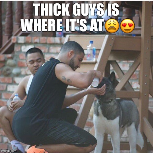 Thick guys  | THICK GUYS IS WHERE IT'S AT😩😍 | image tagged in thick,guys | made w/ Imgflip meme maker
