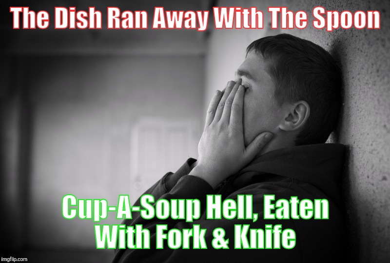 Having a hard time | The Dish Ran Away With The Spoon; Cup-A-Soup Hell, Eaten With Fork & Knife | image tagged in having a hard time | made w/ Imgflip meme maker