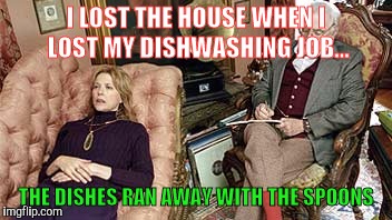 I See. What happened next? | I LOST THE HOUSE WHEN I LOST MY DISHWASHING JOB... THE DISHES RAN AWAY WITH THE SPOONS | image tagged in i see what happened next | made w/ Imgflip meme maker