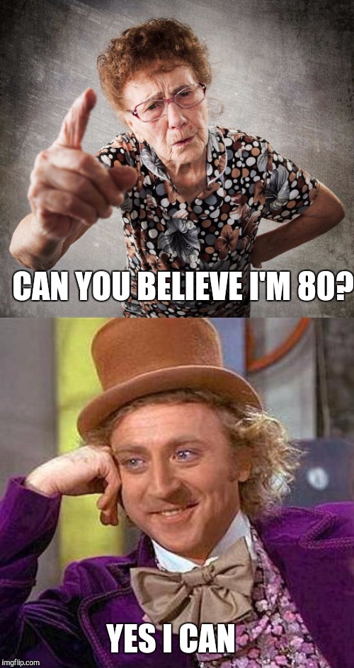 When old people brag about their age | CAN YOU BELIEVE I'M 80? YES I CAN | image tagged in creepy condescending wonka,old lady | made w/ Imgflip meme maker