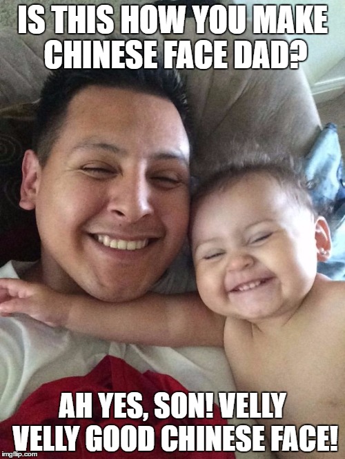 IS THIS HOW YOU MAKE CHINESE FACE DAD? AH YES, SON! VELLY VELLY GOOD CHINESE FACE! | image tagged in china face,babies,dads and babies,cheesy grins | made w/ Imgflip meme maker