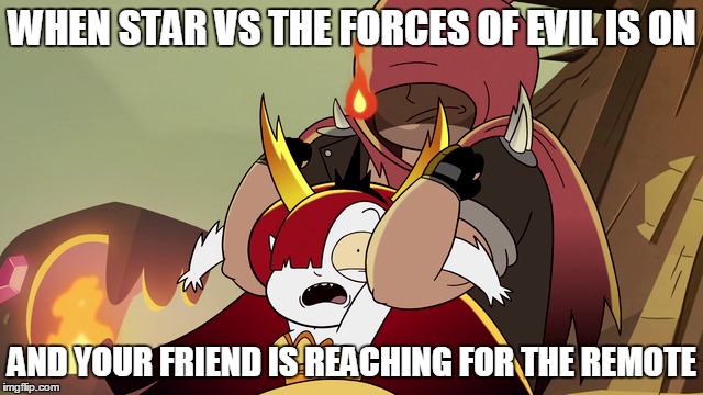 WHEN STAR VS THE FORCES OF EVIL IS ON; AND YOUR FRIEND IS REACHING FOR THE REMOTE | image tagged in disney,memes,star vs the forces of evil,StarVStheForcesofEvil | made w/ Imgflip meme maker