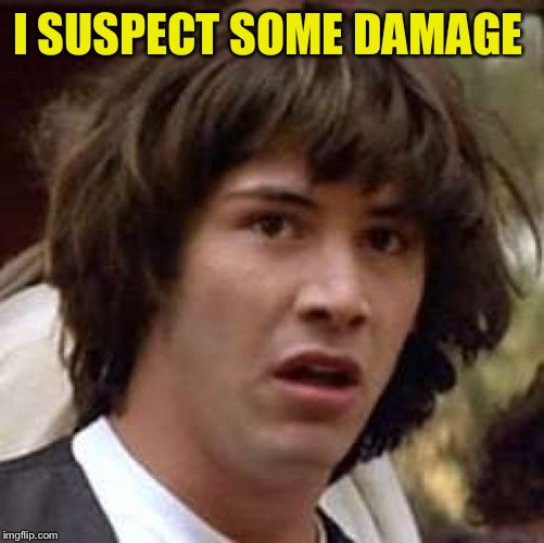 Conspiracy Keanu Meme | I SUSPECT SOME DAMAGE | image tagged in memes,conspiracy keanu | made w/ Imgflip meme maker