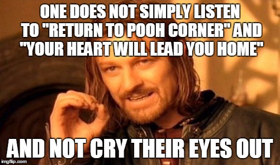 One Does Not Simply Meme | ONE DOES NOT SIMPLY LISTEN TO "RETURN TO POOH CORNER" AND "YOUR HEART WILL LEAD YOU HOME"; AND NOT CRY THEIR EYES OUT | image tagged in memes,one does not simply | made w/ Imgflip meme maker