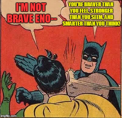 "How lucky I am to have something that makes saying goodbye so hard." (A.A. Milne) | YOU'RE BRAVER THAN YOU FEEL, STRONGER THAN YOU SEEM, AND SMARTER THAN YOU THINK! I'M NOT BRAVE ENO-- | image tagged in memes,batman slapping robin | made w/ Imgflip meme maker