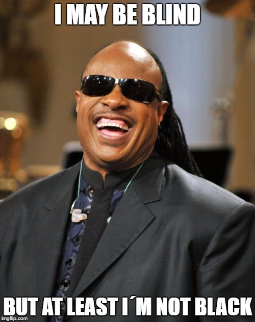 Stevie Wonder | I MAY BE BLIND; BUT AT LEAST I´M NOT BLACK | image tagged in stevie wonder | made w/ Imgflip meme maker