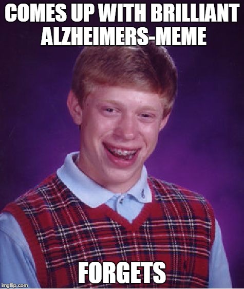 Bad Luck Brian | COMES UP WITH BRILLIANT ALZHEIMERS-MEME; FORGETS | image tagged in memes,bad luck brian | made w/ Imgflip meme maker