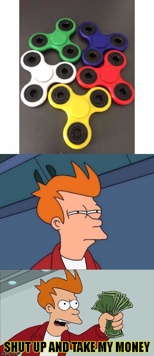 Fidget Spinners are the new distraction | SHUT UP AND TAKE MY MONEY | image tagged in shut up and take my money fry,fidget spinners,money,distraction | made w/ Imgflip meme maker