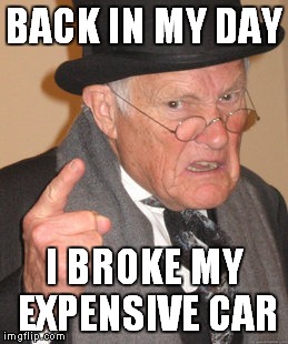 Back In My Day Meme | BACK IN MY DAY; I BROKE MY EXPENSIVE CAR | image tagged in memes,back in my day | made w/ Imgflip meme maker