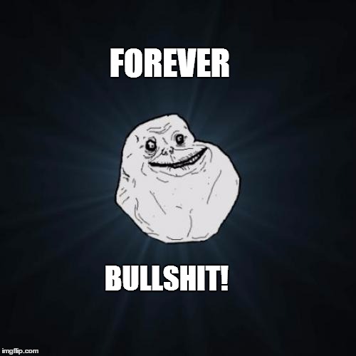 Forever Alone | FOREVER; BULLSHIT! | image tagged in memes,forever alone | made w/ Imgflip meme maker