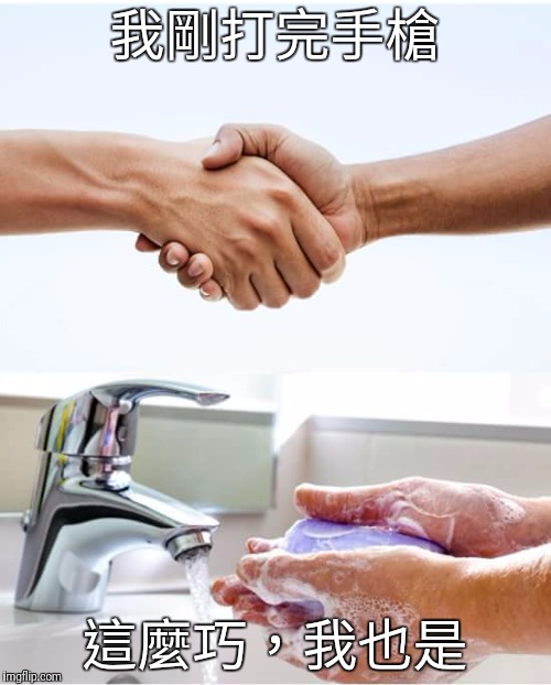 Shake and wash hands | 我剛打完手槍; 這麼巧，我也是 | image tagged in shake and wash hands | made w/ Imgflip meme maker