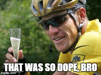LanceArmstrong | THAT WAS SO DOPE, BRO | image tagged in lancearmstrong | made w/ Imgflip meme maker