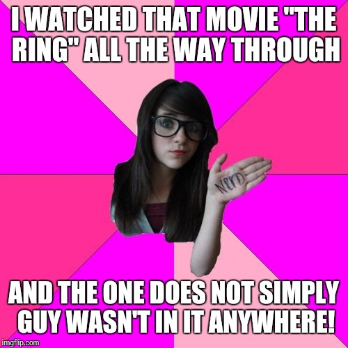 Idiot Nerd Girl | I WATCHED THAT MOVIE "THE RING" ALL THE WAY THROUGH; AND THE ONE DOES NOT SIMPLY GUY WASN'T IN IT ANYWHERE! | image tagged in memes,idiot nerd girl | made w/ Imgflip meme maker