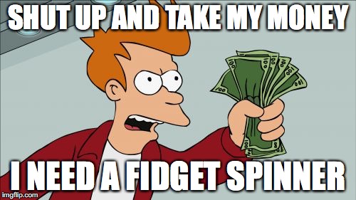 Shut Up And Take My Money Fry | SHUT UP AND TAKE MY MONEY; I NEED A FIDGET SPINNER | image tagged in memes,shut up and take my money fry | made w/ Imgflip meme maker