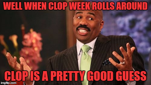 WELL WHEN CLOP WEEK ROLLS AROUND CLOP IS A PRETTY GOOD GUESS | image tagged in memes,steve harvey | made w/ Imgflip meme maker