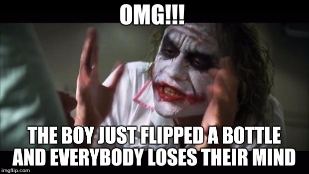 And everybody loses their minds Meme | OMG!!! THE BOY JUST FLIPPED A BOTTLE AND EVERYBODY LOSES THEIR MIND | image tagged in memes,and everybody loses their minds | made w/ Imgflip meme maker