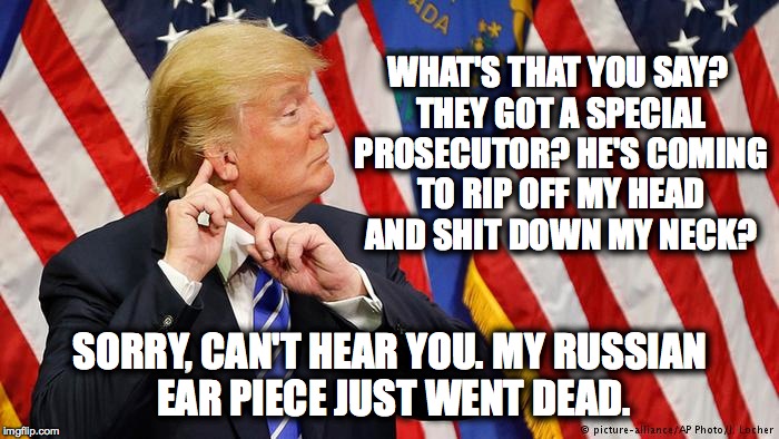 Silly Cheeto Puff likes to play with the REAL Big Boys... |  WHAT'S THAT YOU SAY? THEY GOT A SPECIAL PROSECUTOR? HE'S COMING TO RIP OFF MY HEAD AND SHIT DOWN MY NECK? SORRY, CAN'T HEAR YOU. MY RUSSIAN EAR PIECE JUST WENT DEAD. | image tagged in trump,fbi investigation,sally yates,fbi director james comey,michael flynn | made w/ Imgflip meme maker