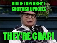 If its not Scottish | BUT IF THEY AREN'T SCOTTISH UPVOTES THEY'RE CRAP! | image tagged in if its not scottish | made w/ Imgflip meme maker