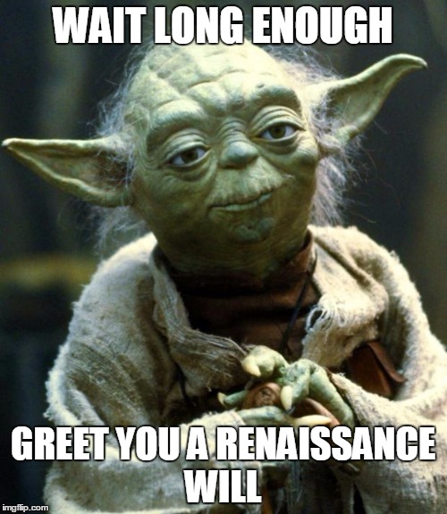 Star Wars Yoda Meme | WAIT LONG ENOUGH GREET YOU A RENAISSANCE WILL | image tagged in memes,star wars yoda | made w/ Imgflip meme maker