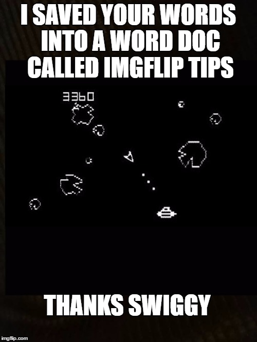 I SAVED YOUR WORDS INTO A WORD DOC CALLED IMGFLIP TIPS THANKS SWIGGY | made w/ Imgflip meme maker