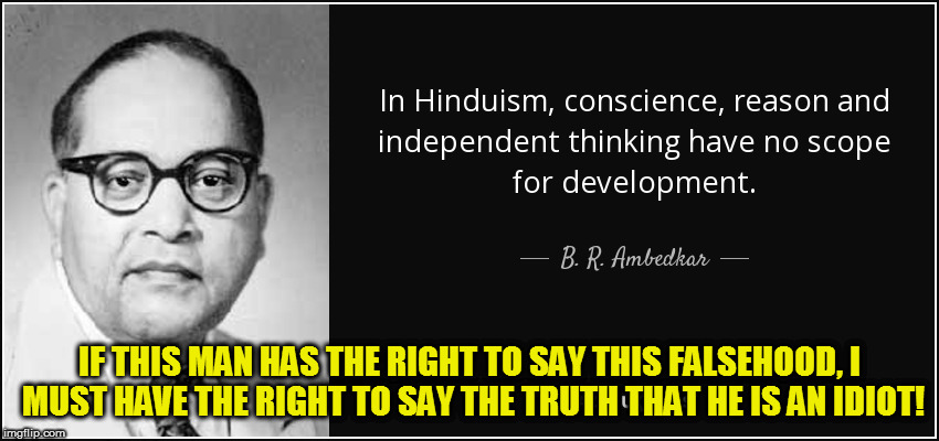 IF THIS MAN HAS THE RIGHT TO SAY THIS FALSEHOOD, I MUST HAVE THE RIGHT TO SAY THE TRUTH THAT HE IS AN IDIOT! | image tagged in kedar joshi,ambedkar,hinduism,quote | made w/ Imgflip meme maker