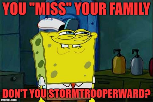 Don't You Squidward Meme | YOU "MISS" YOUR FAMILY DON'T YOU STORMTROOPERWARD? | image tagged in memes,dont you squidward | made w/ Imgflip meme maker