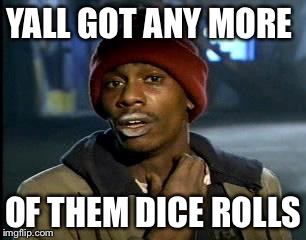 Y'all Got Any More Of That Meme | YALL GOT ANY MORE; OF THEM DICE ROLLS | image tagged in memes,yall got any more of | made w/ Imgflip meme maker