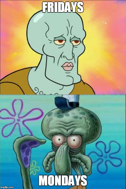 Squidward | FRIDAYS; MONDAYS | image tagged in memes,squidward | made w/ Imgflip meme maker