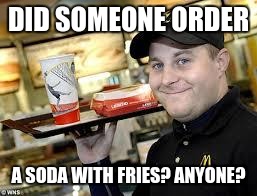 mcdonalds | DID SOMEONE ORDER; A SODA WITH FRIES? ANYONE? | image tagged in mcdonalds | made w/ Imgflip meme maker