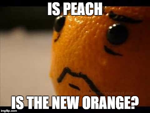 Sad Orange | IS PEACH IS THE NEW ORANGE? | image tagged in sad orange | made w/ Imgflip meme maker