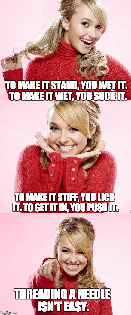 Hayden Red Pun |  TO MAKE IT STAND, YOU WET IT.  TO MAKE IT WET, YOU SUCK IT. TO MAKE IT STIFF, YOU LICK IT. TO GET IT IN, YOU PUSH IT. THREADING A NEEDLE ISN'T EASY. | image tagged in hayden red pun | made w/ Imgflip meme maker