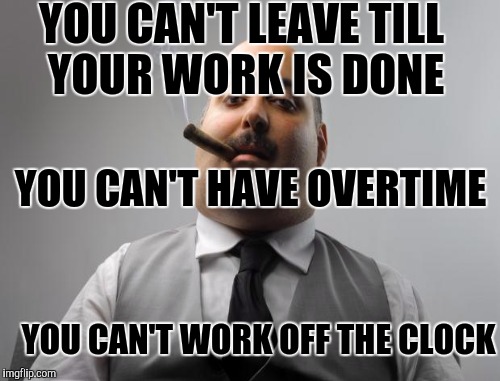 YOU CAN'T LEAVE TILL YOUR WORK IS DONE YOU CAN'T WORK OFF THE CLOCK YOU CAN'T HAVE OVERTIME | made w/ Imgflip meme maker