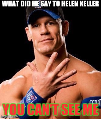 JOHN CENA | WHAT DID HE SAY TO HELEN KELLER; YOU CAN'T SEE ME | image tagged in john cena | made w/ Imgflip meme maker