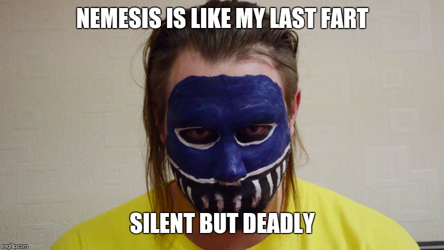 NEMESIS IS LIKE MY LAST FART; SILENT BUT DEADLY | image tagged in nemesis | made w/ Imgflip meme maker