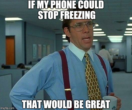 That Would Be Great Meme | IF MY PHONE COULD STOP FREEZING; THAT WOULD BE GREAT | image tagged in memes,that would be great | made w/ Imgflip meme maker