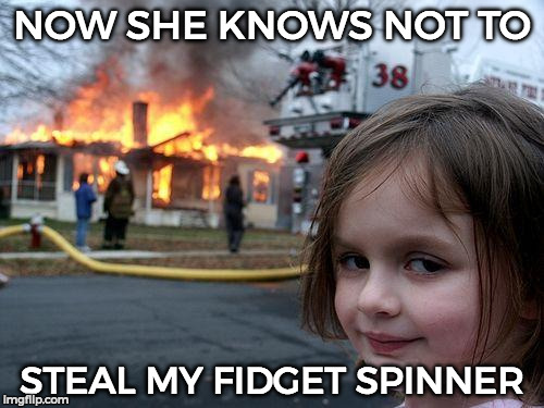 Disaster Girl | NOW SHE KNOWS NOT TO; STEAL MY FIDGET SPINNER | image tagged in memes,disaster girl | made w/ Imgflip meme maker
