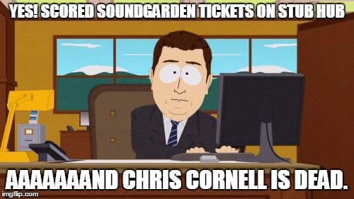 Aaaaand Its Gone Meme | YES! SCORED SOUNDGARDEN TICKETS ON STUB HUB; AAAAAAAND CHRIS CORNELL IS DEAD. | image tagged in memes,aaaaand its gone | made w/ Imgflip meme maker