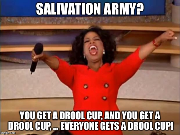 Oprah You Get A Meme | SALIVATION ARMY? YOU GET A DROOL CUP, AND YOU GET A DROOL CUP, ... EVERYONE GETS A DROOL CUP! | image tagged in memes,oprah you get a | made w/ Imgflip meme maker