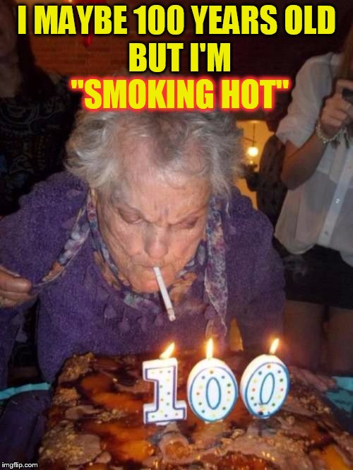 BUT I'M; I MAYBE 100 YEARS OLD; ''SMOKING HOT'' | made w/ Imgflip meme maker