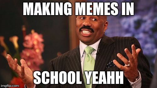 Steve Harvey Meme | MAKING MEMES IN; SCHOOL YEAHH | image tagged in memes,steve harvey | made w/ Imgflip meme maker